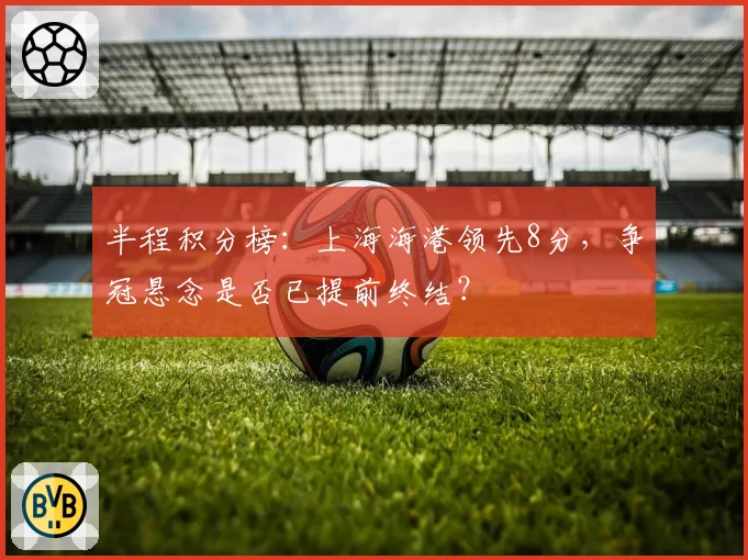 半程积分榜:上海海港领先8分,争冠悬念是否已提前终结?