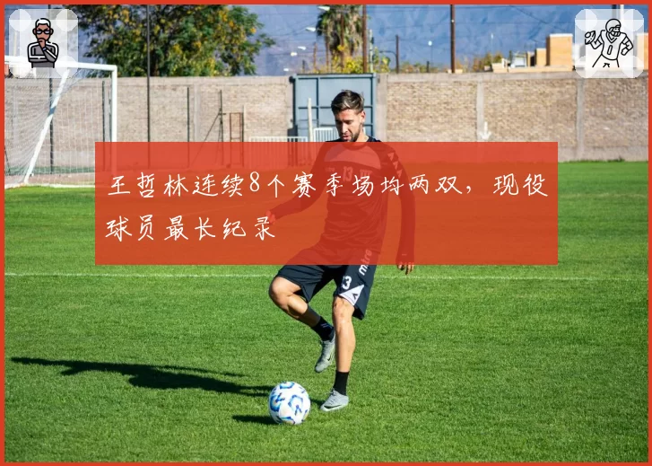 王哲林连续8个赛季场均两双,现役球员最长纪录