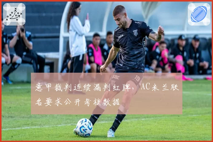 意甲裁判连续漏判红牌,AC米兰联名要求公开考核数据