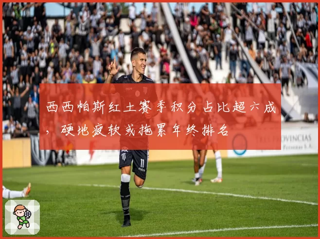 西西帕斯红土赛季积分占比超六成,硬地疲软或拖累年终排名