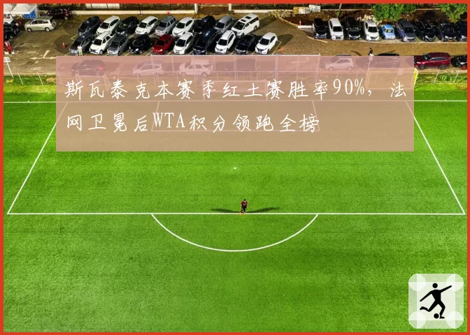 斯瓦泰克本赛季红土赛胜率90%，法网卫冕后WTA积分领跑全榜