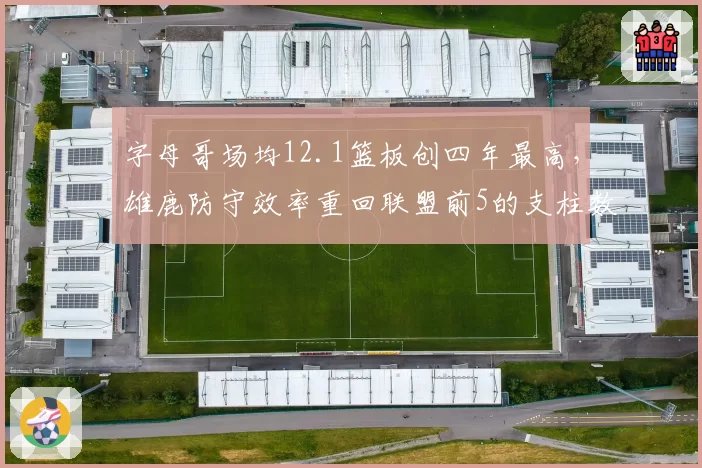 字母哥场均12.1篮板创四年最高，雄鹿防守效率重回联盟前5的支柱数据