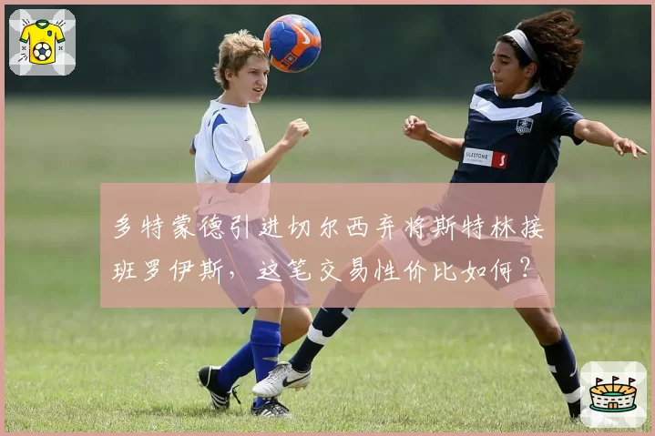 多特蒙德引进切尔西弃将斯特林接班罗伊斯,这笔交易性价比如何?