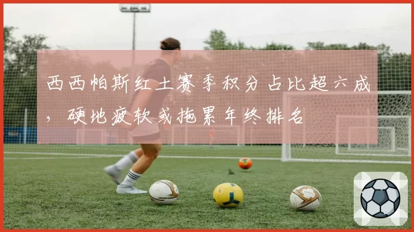 西西帕斯红土赛季积分占比超六成，硬地疲软或拖累年终排名
