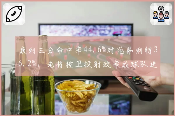 康利三分命中率44.6%对范弗利特36.2%，老将控卫投射效率成球队进攻晴雨表