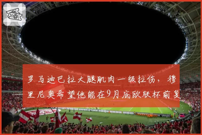 罗马迪巴拉大腿肌肉一级拉伤,穆里尼奥希望他能在9月底欧联杯前复出